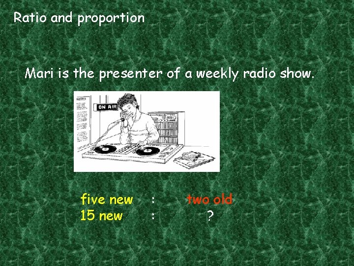Ratio and proportion Mari is the presenter of a weekly radio show. five new