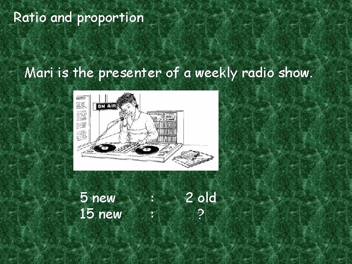 Ratio and proportion Mari is the presenter of a weekly radio show. 5 new