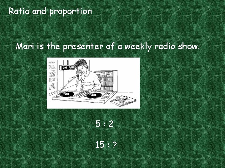 Ratio and proportion Mari is the presenter of a weekly radio show. 5: 2