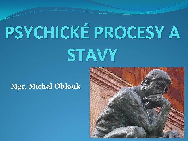 PSYCHICKÉ PROCESY A STAVY Mgr. Michal Oblouk 