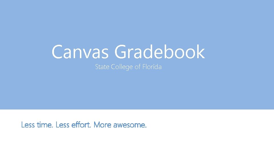 Canvas Gradebook State College of Florida Less time. Less effort. More awesome. 