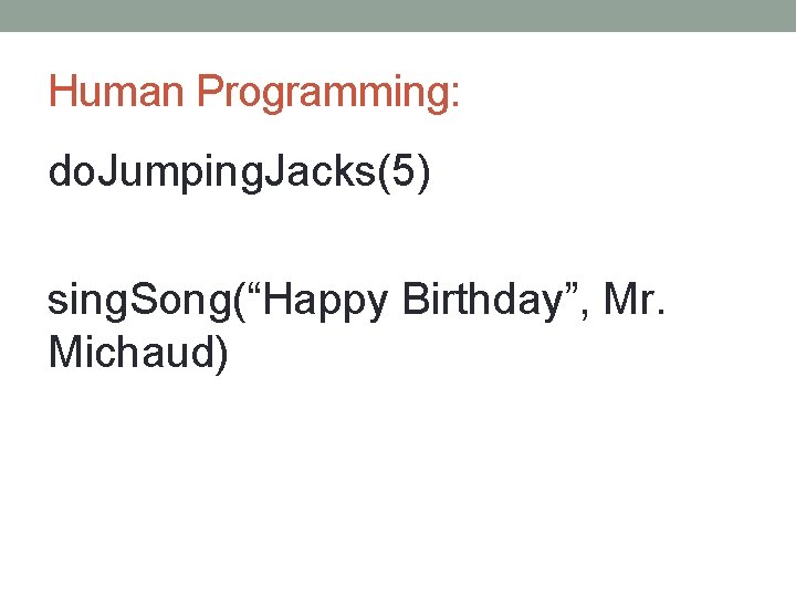 Human Programming: do. Jumping. Jacks(5) sing. Song(“Happy Birthday”, Mr. Michaud) Human Programming: do. Jumping. Jacks(5) sing. Song(“Happy Birthday”, Mr. Michaud)