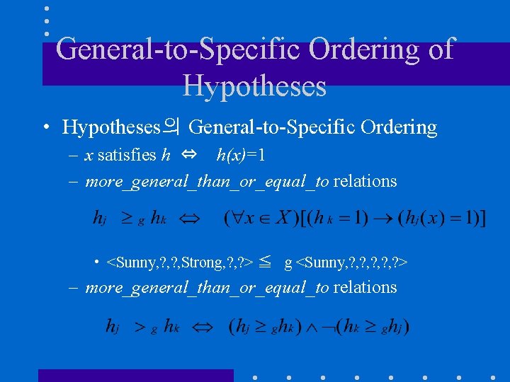 General-to-Specific Ordering of Hypotheses • Hypotheses의 General-to-Specific Ordering – x satisfies h ⇔ h(x)=1