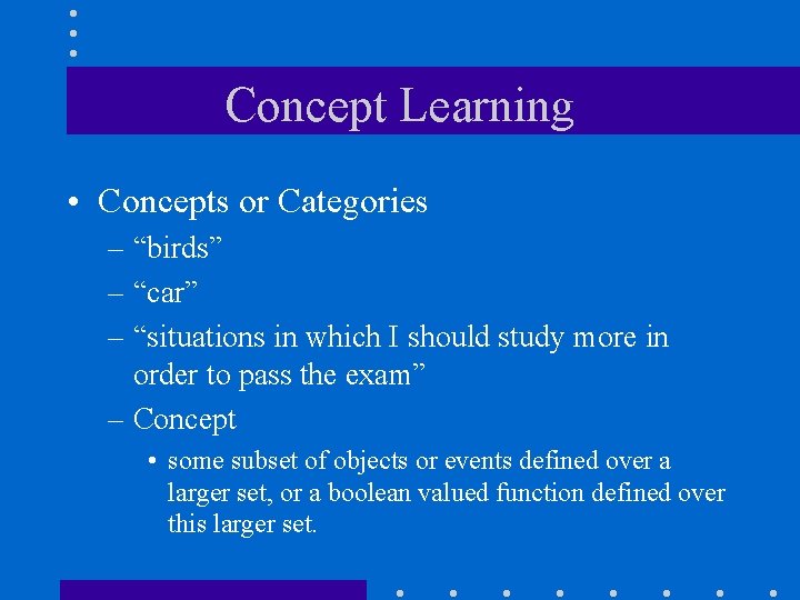 Concept Learning • Concepts or Categories – “birds” – “car” – “situations in which