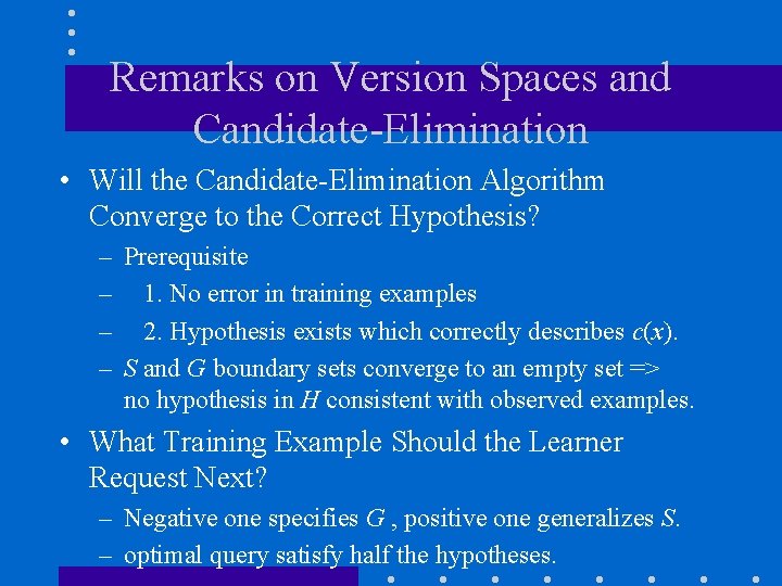 Remarks on Version Spaces and Candidate-Elimination • Will the Candidate-Elimination Algorithm Converge to the