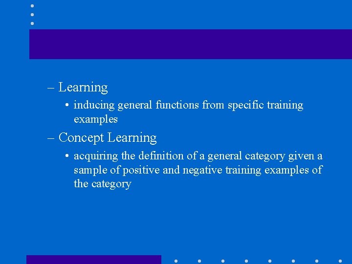 – Learning • inducing general functions from specific training examples – Concept Learning •