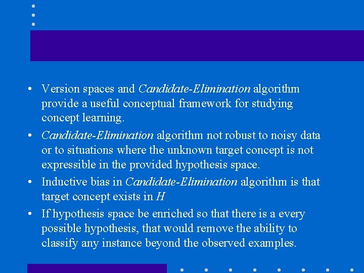  • Version spaces and Candidate-Elimination algorithm provide a useful conceptual framework for studying