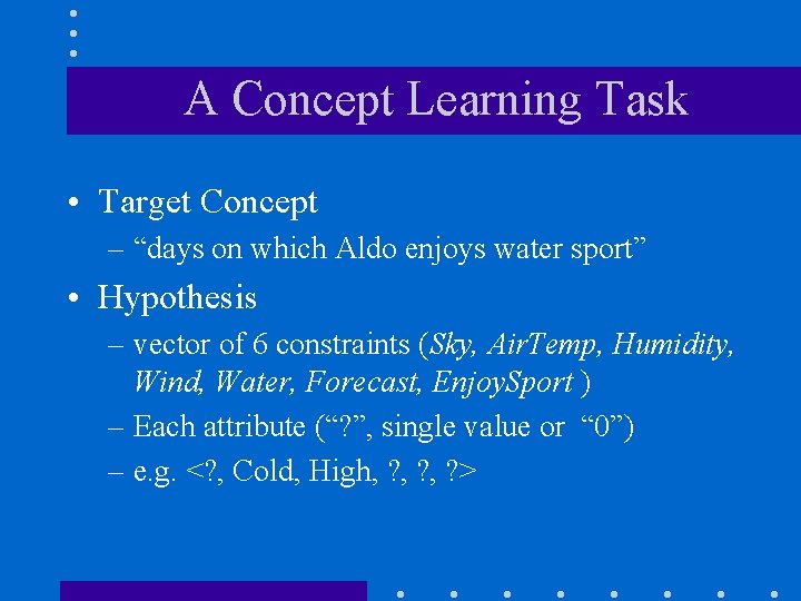 A Concept Learning Task • Target Concept – “days on which Aldo enjoys water