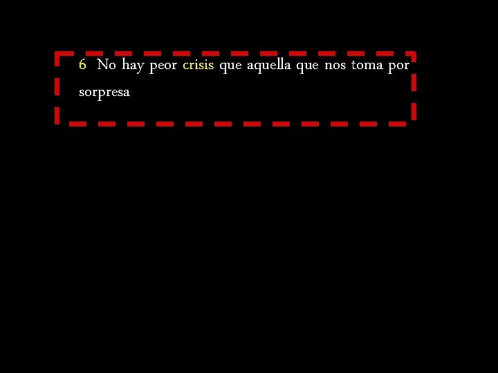 6 No hay peor crisis que aquella que nos toma por sorpresa 