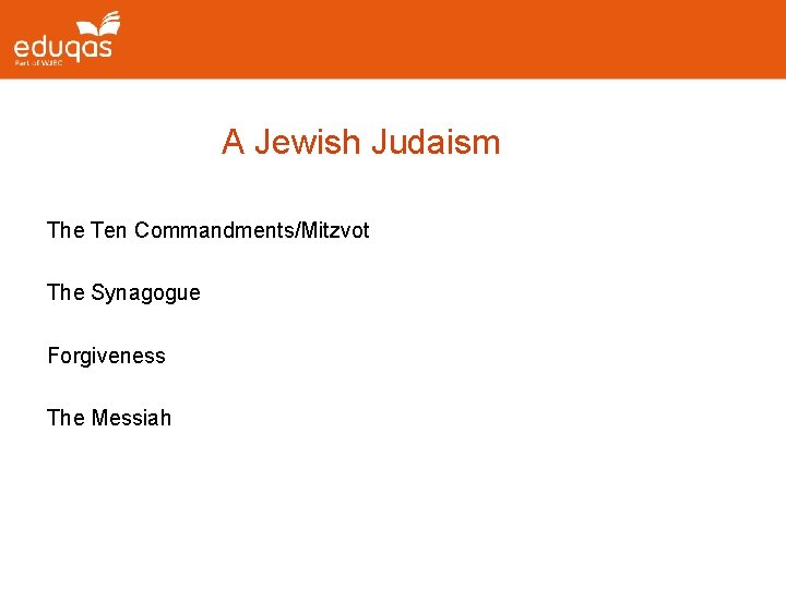 A Jewish Judaism The Ten Commandments/Mitzvot The Synagogue Forgiveness The Messiah 