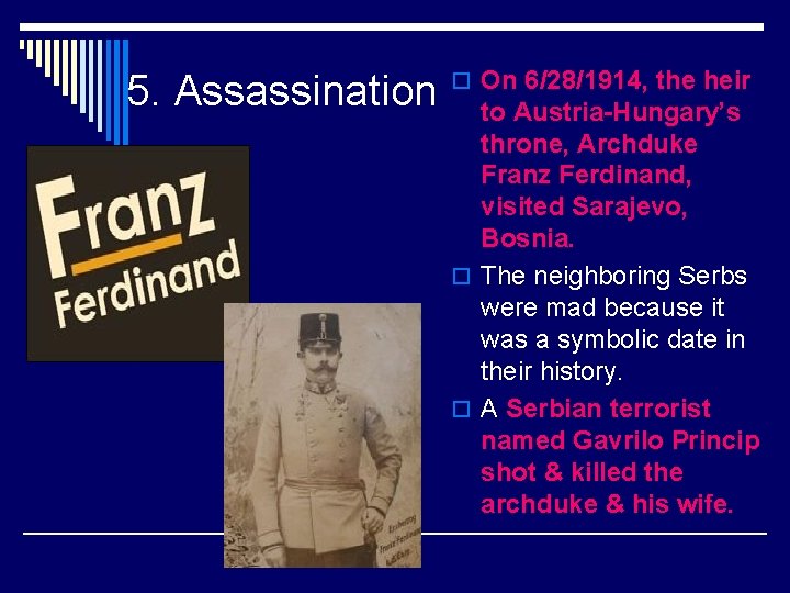 5. Assassination o On 6/28/1914, the heir to Austria-Hungary’s throne, Archduke Franz Ferdinand, visited