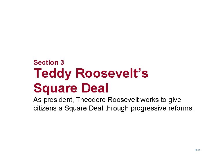 Section 3 Teddy Roosevelt’s Square Deal As president, Theodore Roosevelt works to give citizens