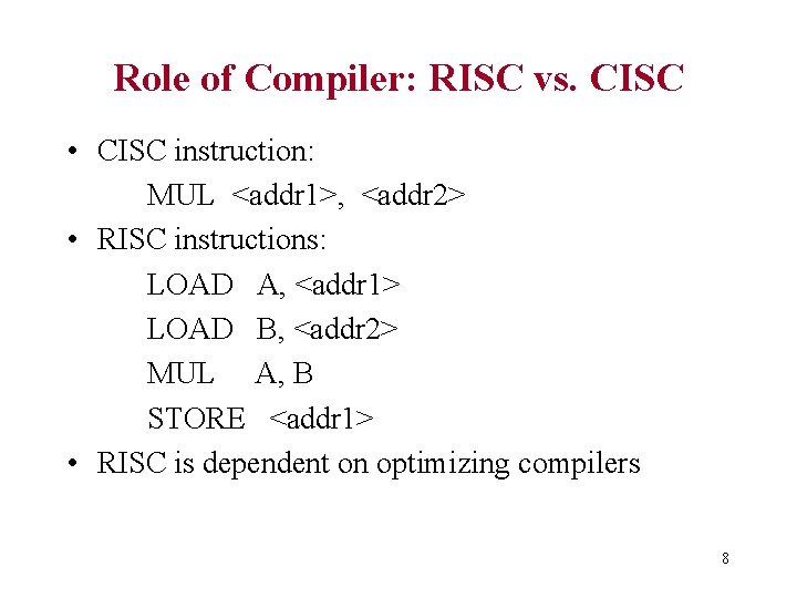 Role of Compiler: RISC vs. CISC • CISC instruction: MUL <addr 1>, <addr 2>
