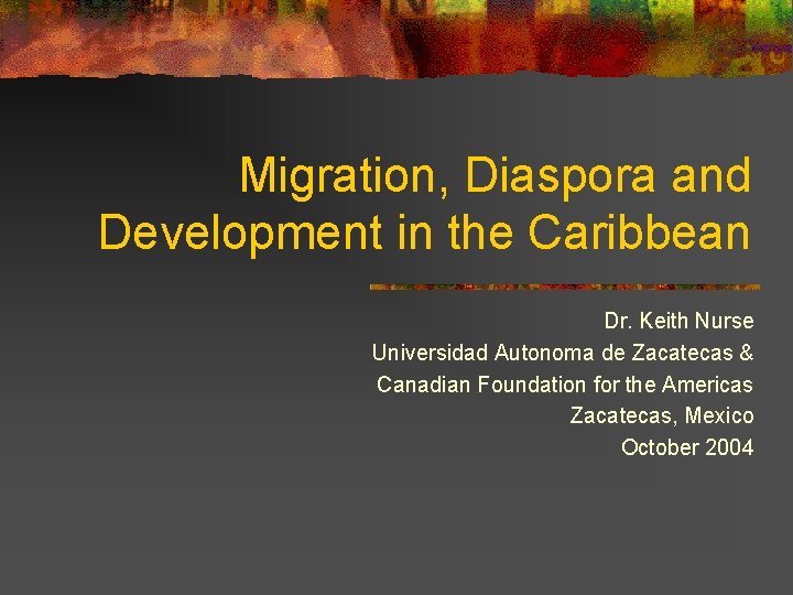 Migration, Diaspora and Development in the Caribbean Dr. Keith Nurse Universidad Autonoma de Zacatecas