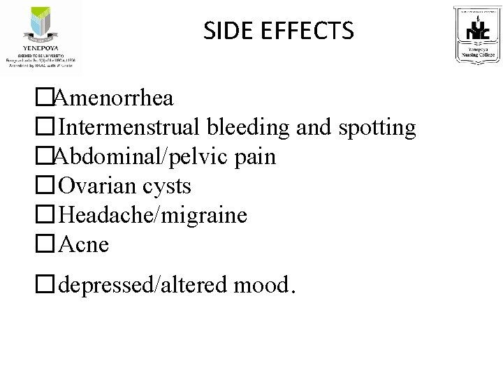 SIDE EFFECTS �Amenorrhea �Intermenstrual bleeding and spotting �Abdominal/pelvic pain �Ovarian cysts �Headache/migraine �Acne �depressed/altered