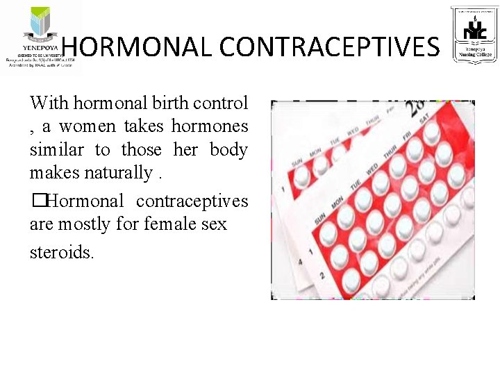 HORMONAL CONTRACEPTIVES With hormonal birth control , a women takes hormones similar to those