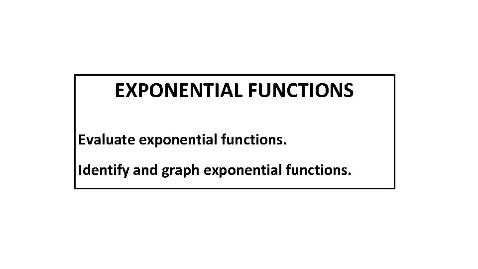 EXPONENTIAL FUNCTIONS Evaluate exponential functions. Identify and graph exponential functions. 