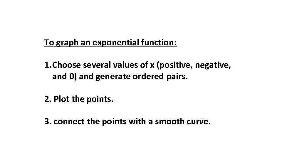 To graph an exponential function: 1. Choose several values of x (positive, negative, and