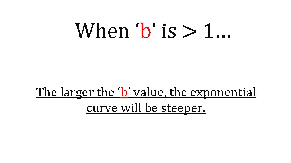 When ‘b’ is > 1… The larger the ‘b’ value, the exponential curve will