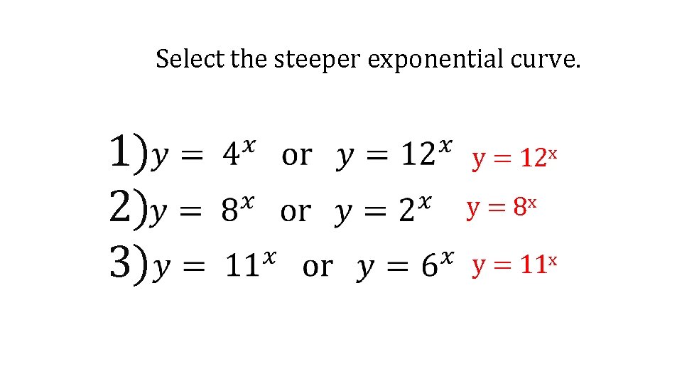 Select the steeper exponential curve. 1) 2) 3) y = 12 x y =