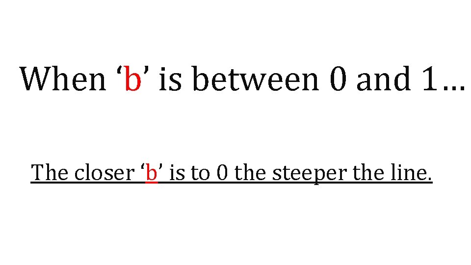 When ‘b’ is between 0 and 1… The closer ‘b’ is to 0 the