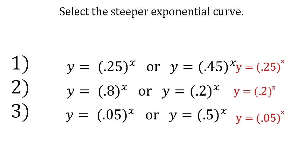 Select the steeper exponential curve. 1) 2) 3) x y = (. 25) x