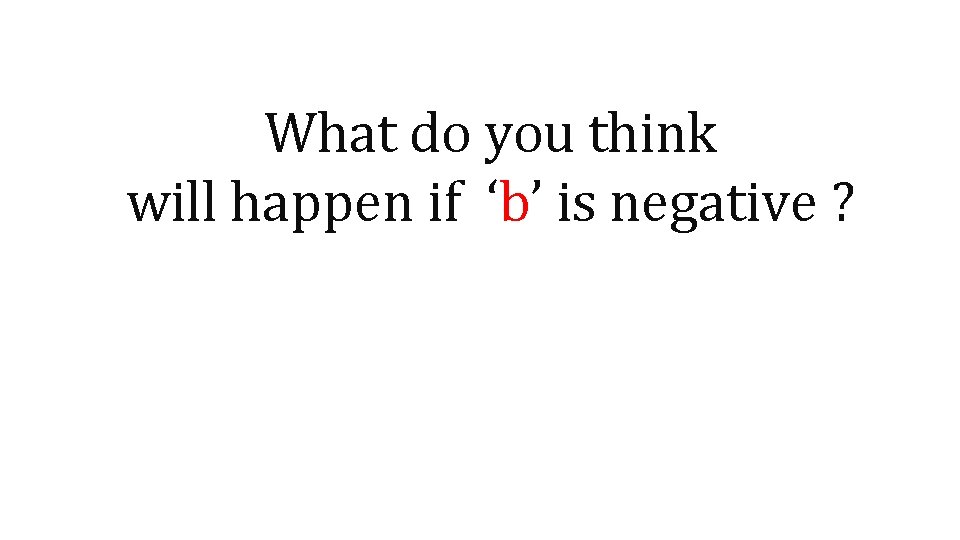 What do you think will happen if ‘b’ is negative ? 