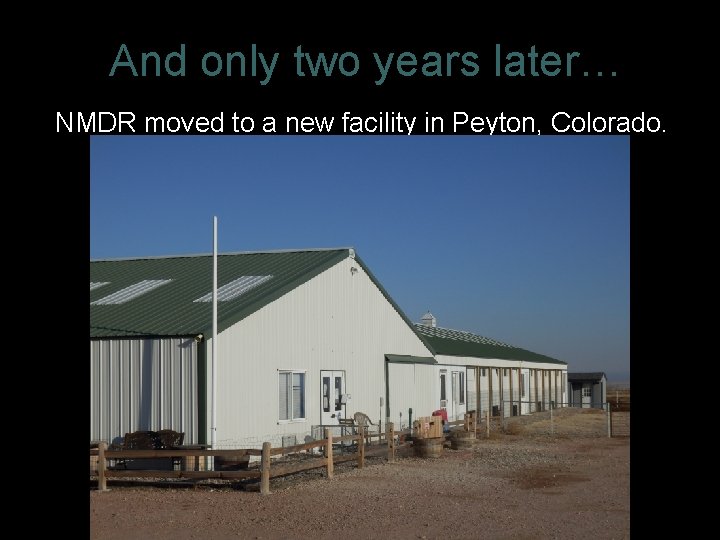 And only two years later… NMDR moved to a new facility in Peyton, Colorado.