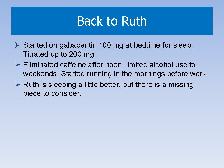 Back to Ruth Ø Started on gabapentin 100 mg at bedtime for sleep. Titrated