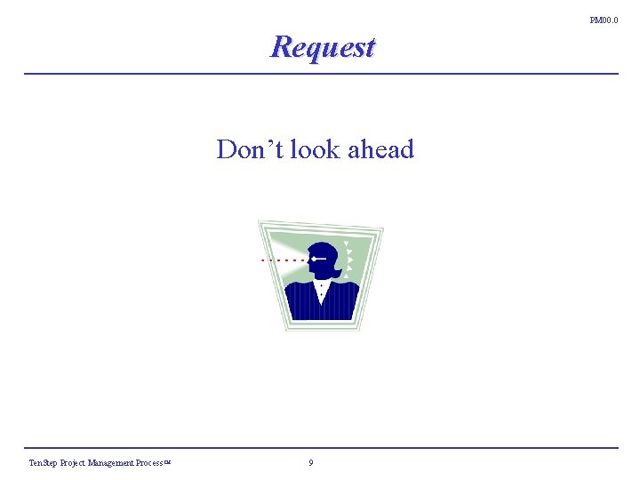PM 00. 0 Request Don’t look ahead Ten. Step Project Management Process ™ 9 PM 00. 0 Request Don’t look ahead Ten. Step Project Management Process ™ 9