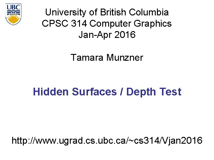 University of British Columbia CPSC 314 Computer Graphics Jan-Apr 2016 Tamara Munzner Hidden Surfaces