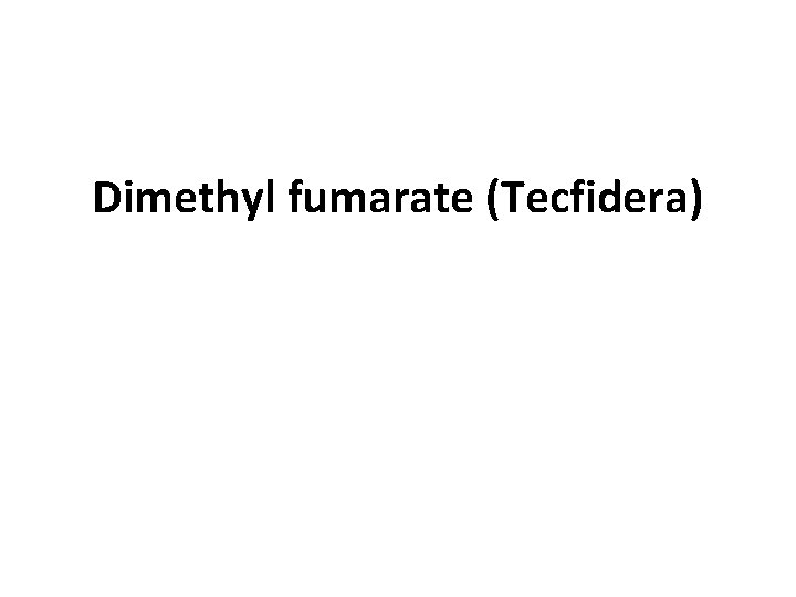 Dimethyl fumarate (Tecfidera) 