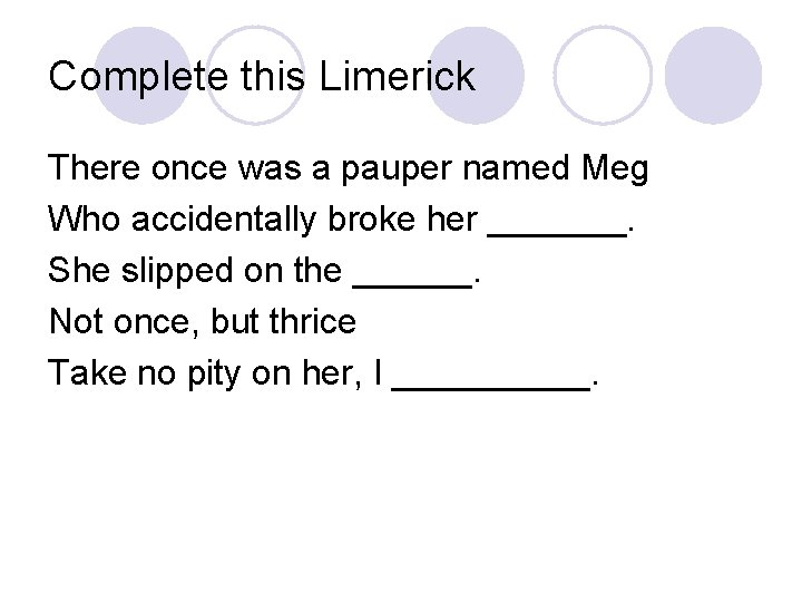 Complete this Limerick There once was a pauper named Meg Who accidentally broke her Complete this Limerick There once was a pauper named Meg Who accidentally broke her