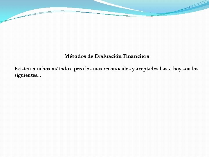 Métodos de Evaluación Financiera Existen muchos métodos, pero los mas reconocidos y aceptados hasta