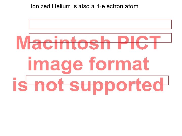 Ionized Helium is also a 1 -electron atom 