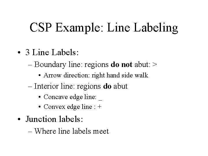 CSP Example: Line Labeling • 3 Line Labels: – Boundary line: regions do not