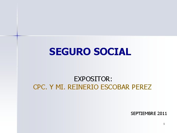 SEGURO SOCIAL EXPOSITOR: CPC. Y MI. REINERIO ESCOBAR PEREZ SEPTIEMBRE 2011 1 