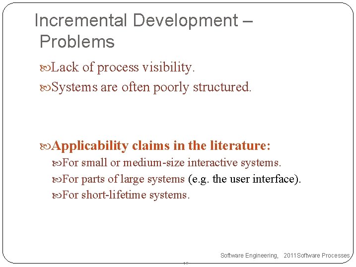 Incremental Development – Problems Lack of process visibility. Systems are often poorly structured. Applicability