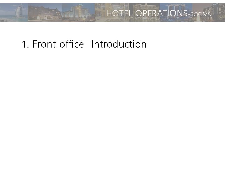 HOTEL OPERATIONS-ROOMS 1. Front office Introduction 