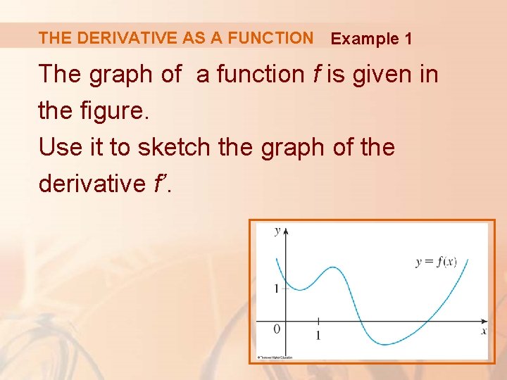 THE DERIVATIVE AS A FUNCTION Example 1 The graph of a function f is