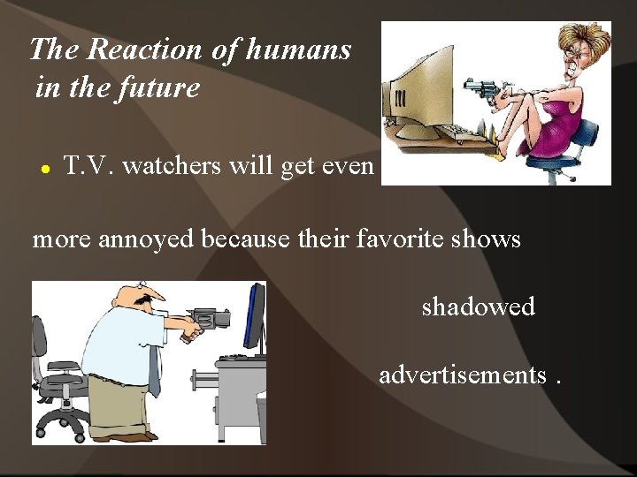 The Reaction of humans in the future T. V. watchers will get even more