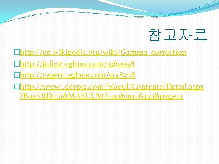 참고자료 �http: //en. wikipedia. org/wiki/Gamma_correction �http: //jufoot. egloos. com/1960058 �http: //cagetu. egloos. com/5148378 �http: