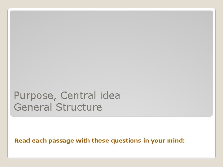 Purpose, Central idea General Structure Read each passage with these questions in your mind: