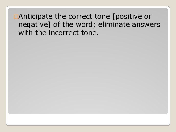 �Anticipate the correct tone [positive or negative] of the word; eliminate answers with the