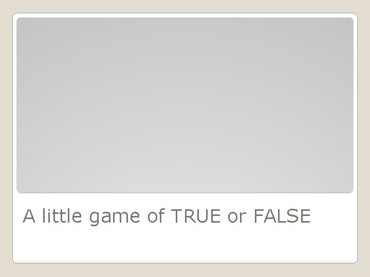 A little game of TRUE or FALSE 