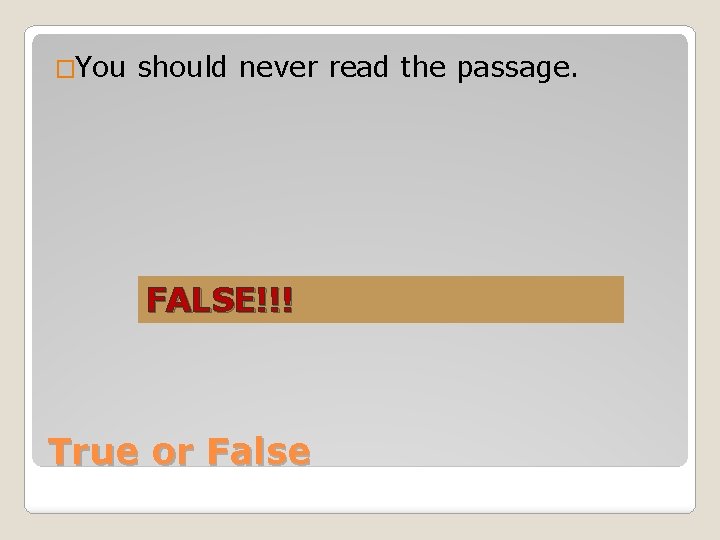 �You should never read the passage. FALSE!!! True or False 