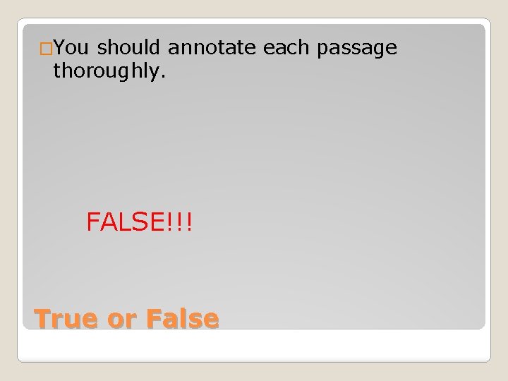 �You should annotate each passage thoroughly. FALSE!!! True or False 