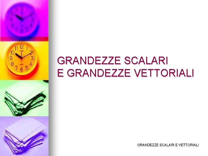 GRANDEZZE SCALARI E GRANDEZZE VETTORIALI GRANDEZZE SCALARI E VETTORIALI 