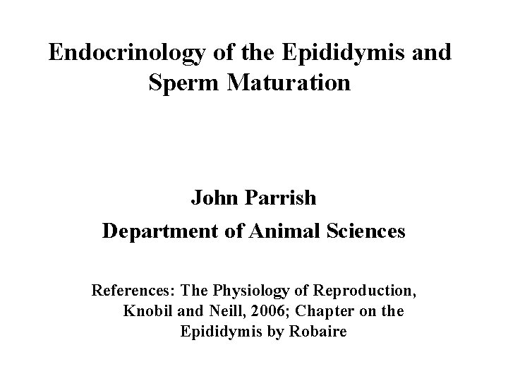 Endocrinology of the Epididymis and Sperm Maturation John Parrish Department of Animal Sciences References: