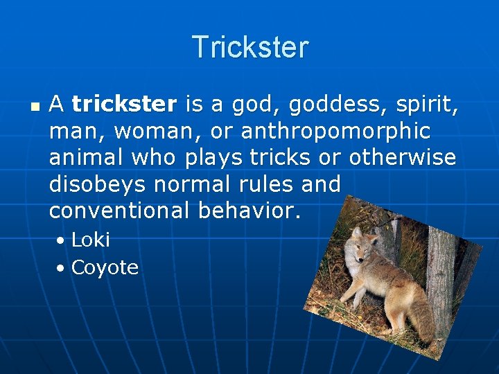 Trickster n A trickster is a god, goddess, spirit, man, woman, or anthropomorphic animal